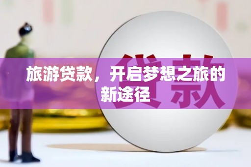 南长旅游贷款，开启梦想之旅的新途径