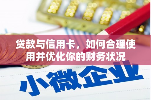 南长贷款与信用卡，如何合理使用并优化你的财务状况