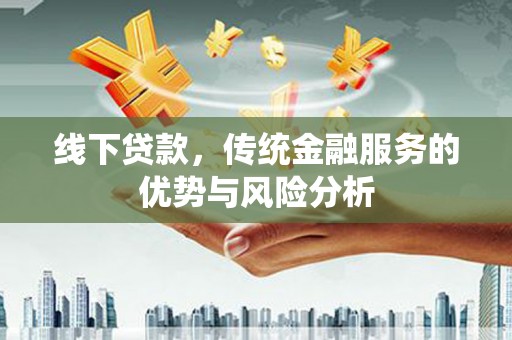 南长线下贷款，传统金融服务的优势与风险分析