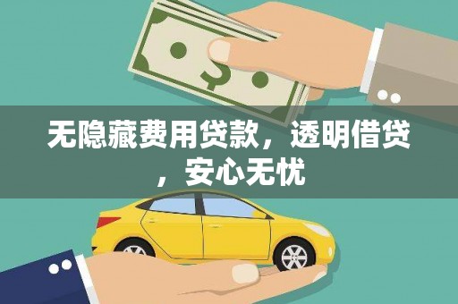南长无隐藏费用贷款，透明借贷，安心无忧