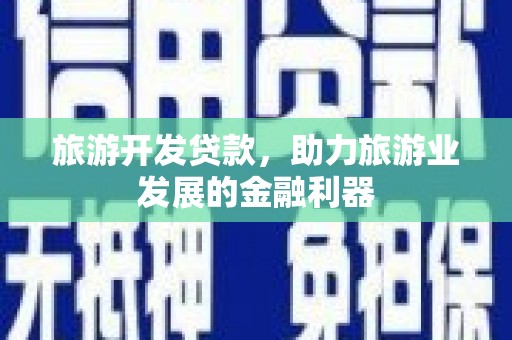 南长旅游开发贷款，助力旅游业发展的金融利器