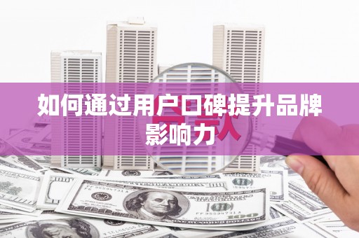 南长如何通过用户口碑提升品牌影响力