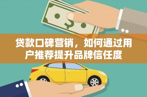 南长贷款口碑营销，如何通过用户推荐提升品牌信任度