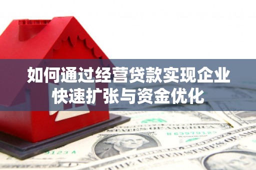 南长如何通过经营贷款实现企业快速扩张与资金优化