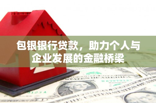 南长包银银行贷款，助力个人与企业发展的金融桥梁
