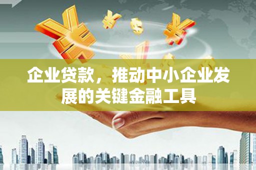 南长企业贷款，推动中小企业发展的关键金融工具