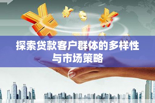 南长探索贷款客户群体的多样性与市场策略