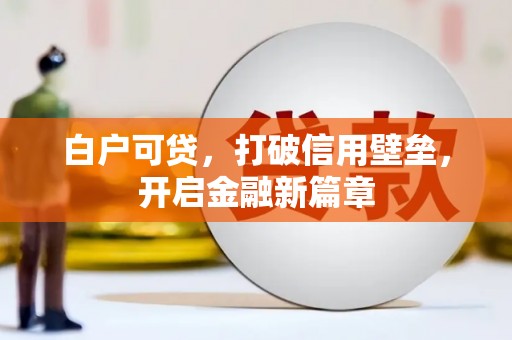 南长白户可贷，打破信用壁垒，开启金融新篇章