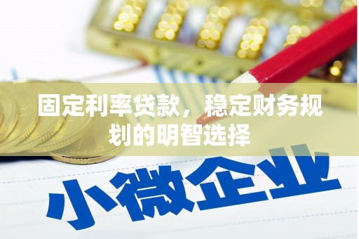 南长固定利率贷款，稳定财务规划的明智选择