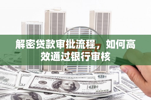 南长解密贷款审批流程，如何高效通过银行审核