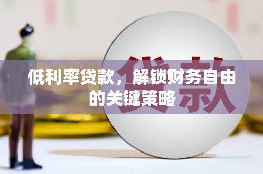 南长低利率贷款，解锁财务自由的关键策略