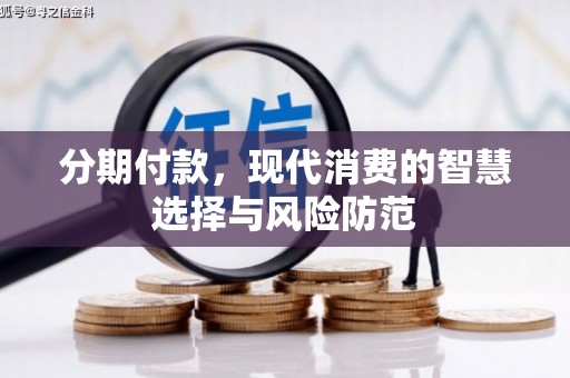 南长分期付款，现代消费的智慧选择与风险防范