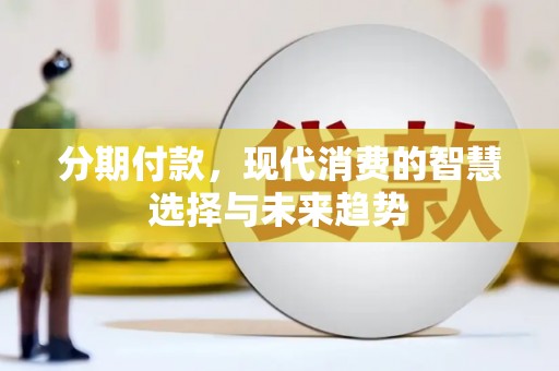 南长分期付款，现代消费的智慧选择与未来趋势