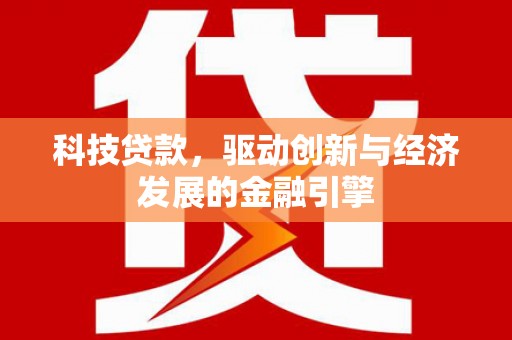 南长科技贷款，驱动创新与经济发展的金融引擎