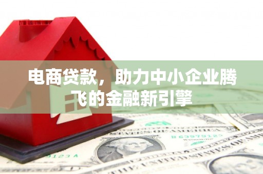 南长电商贷款，助力中小企业腾飞的金融新引擎