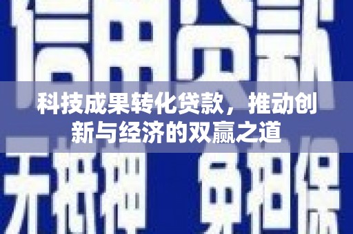 南长科技成果转化贷款，推动创新与经济的双赢之道