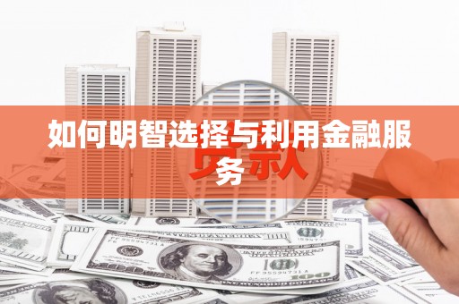 南长如何明智选择与利用金融服务
