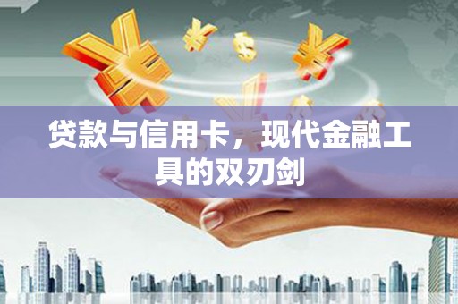 南长贷款与信用卡，现代金融工具的双刃剑