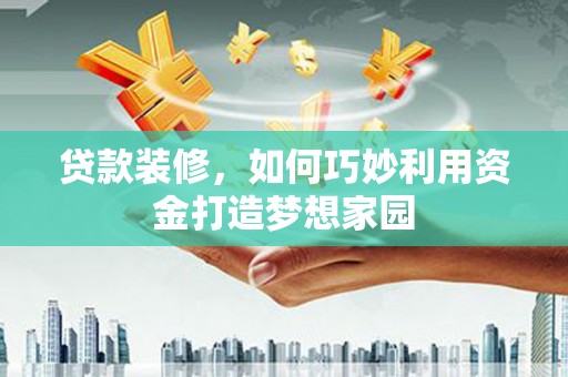 南长贷款装修，如何巧妙利用资金打造梦想家园