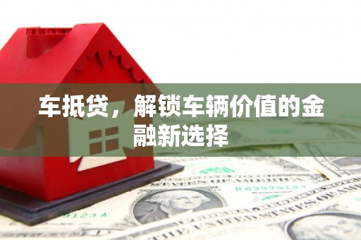 南长车抵贷，解锁车辆价值的金融新选择