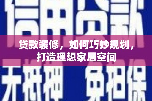 南长贷款装修，如何巧妙规划，打造理想家居空间