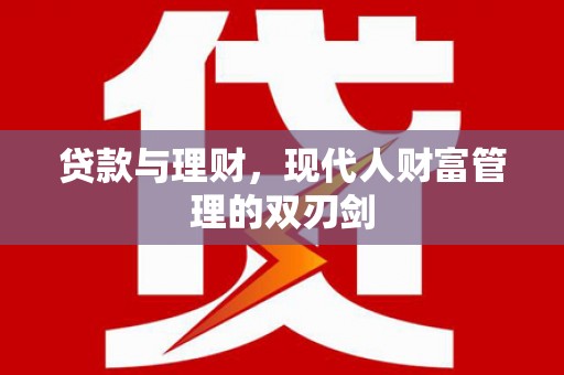 南长贷款与理财，现代人财富管理的双刃剑