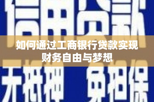 南长如何通过工商银行贷款实现财务自由与梦想