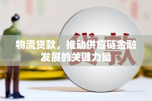 南长物流贷款，推动供应链金融发展的关键力量