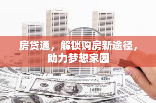 南长房贷通，解锁购房新途径，助力梦想家园