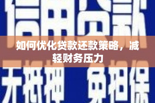 南长如何优化贷款还款策略，减轻财务压力