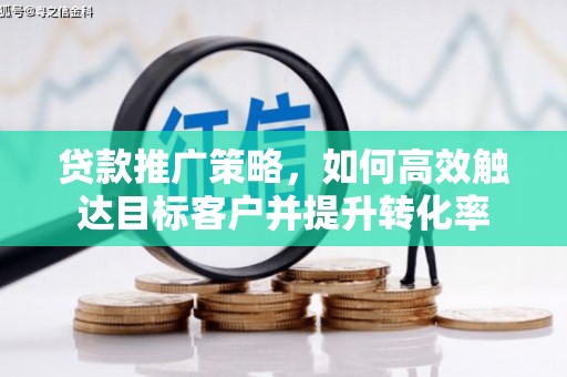南长贷款推广策略，如何高效触达目标客户并提升转化率