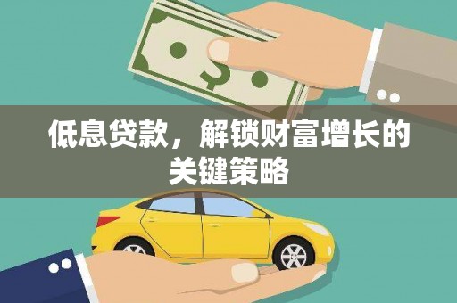 南长低息贷款，解锁财富增长的关键策略