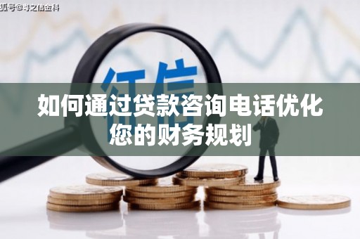 南长如何通过贷款咨询电话优化您的财务规划