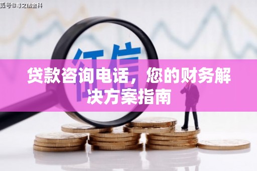 南长贷款咨询电话，您的财务解决方案指南