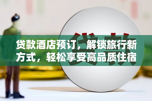 南长贷款酒店预订，解锁旅行新方式，轻松享受高品质住宿
