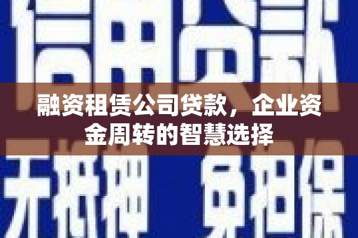 南长融资租赁公司贷款，企业资金周转的智慧选择