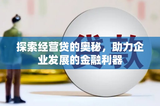 南长探索经营贷的奥秘，助力企业发展的金融利器