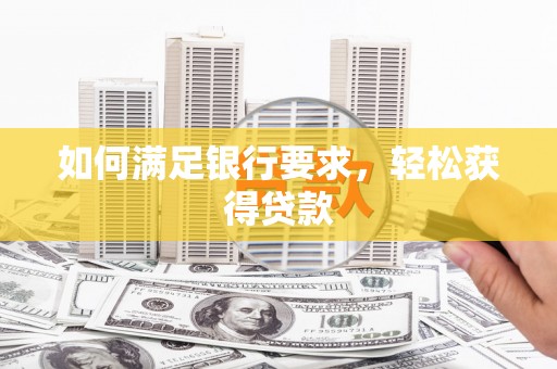 南长如何满足银行要求，轻松获得贷款
