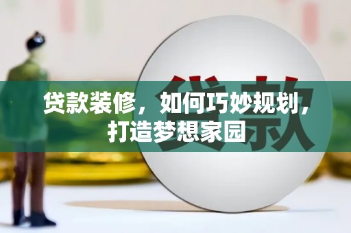 南长贷款装修，如何巧妙规划，打造梦想家园