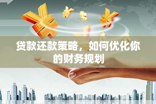南长贷款还款策略，如何优化你的财务规划