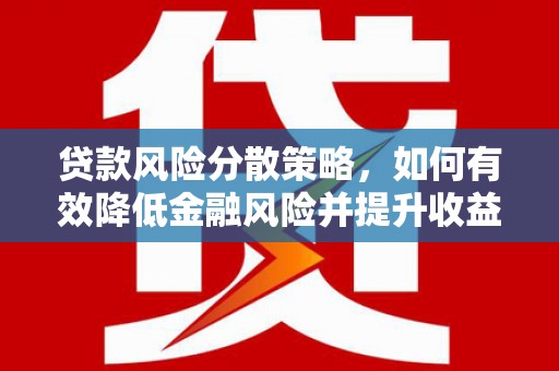 南长贷款风险分散策略，如何有效降低金融风险并提升收益