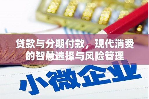 南长贷款与分期付款，现代消费的智慧选择与风险管理