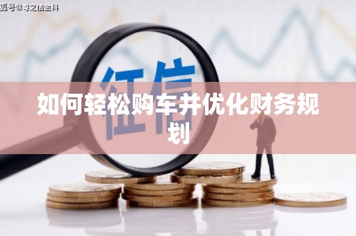 南长如何轻松购车并优化财务规划