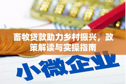 南长畜牧贷款助力乡村振兴，政策解读与实操指南