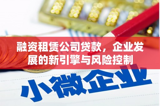 南长融资租赁公司贷款，企业发展的新引擎与风险控制