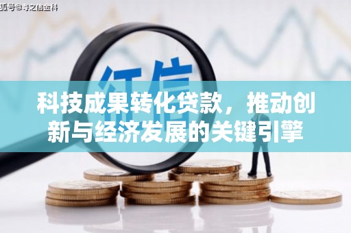 南长科技成果转化贷款，推动创新与经济发展的关键引擎