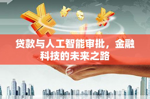 南长贷款与人工智能审批，金融科技的未来之路
