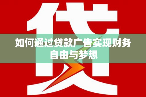 南长如何通过贷款广告实现财务自由与梦想
