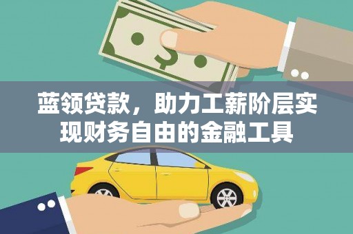 南长蓝领贷款，助力工薪阶层实现财务自由的金融工具