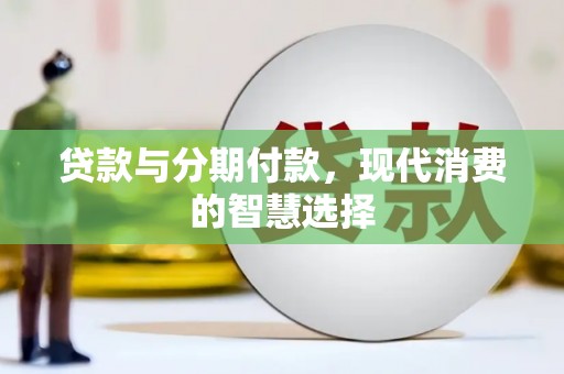 南长贷款与分期付款，现代消费的智慧选择